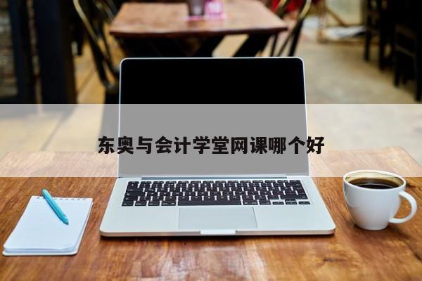 東奧與會計學(xué)堂網(wǎng)課哪個好