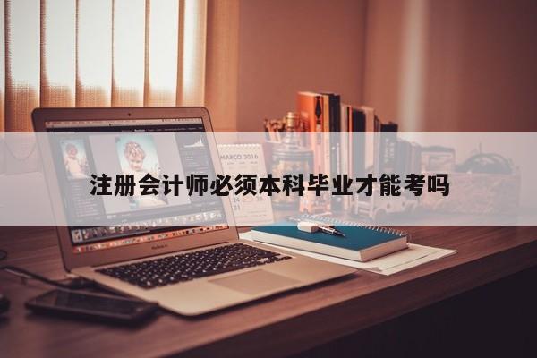 注冊(cè)會(huì)計(jì)師必須本科畢業(yè)才能考嗎