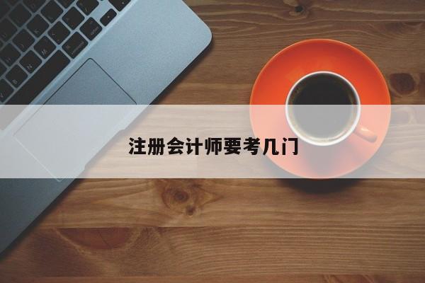 注冊(cè)會(huì)計(jì)師要考幾門