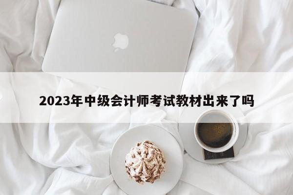 2023年中級(jí)會(huì)計(jì)師考試教材出來(lái)了嗎