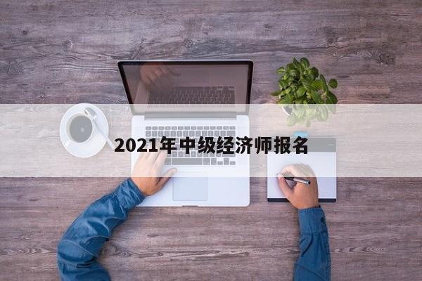 2021年中級經濟師報名