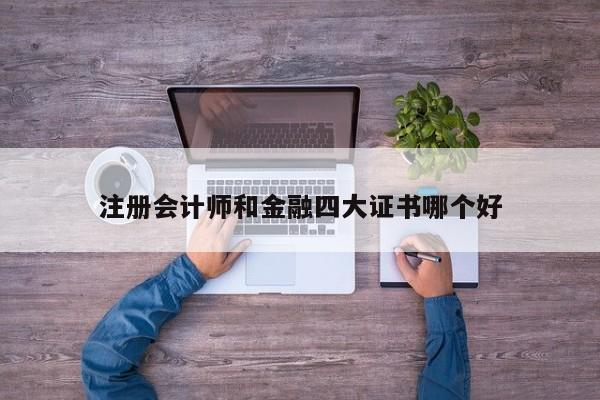 注冊會計師和金融四大證書哪個好