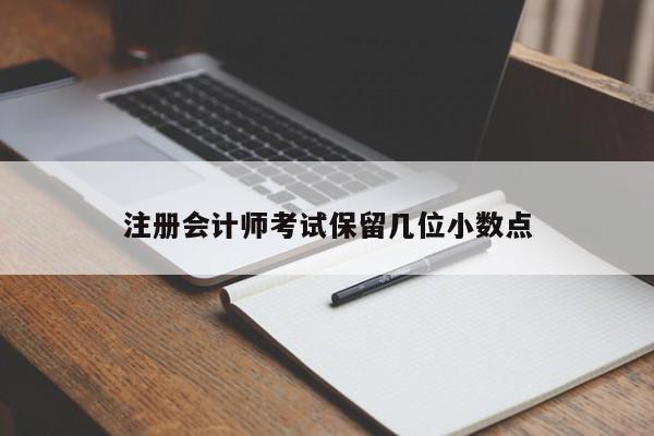 注冊會(huì)計(jì)師考試保留幾位小數(shù)點(diǎn)