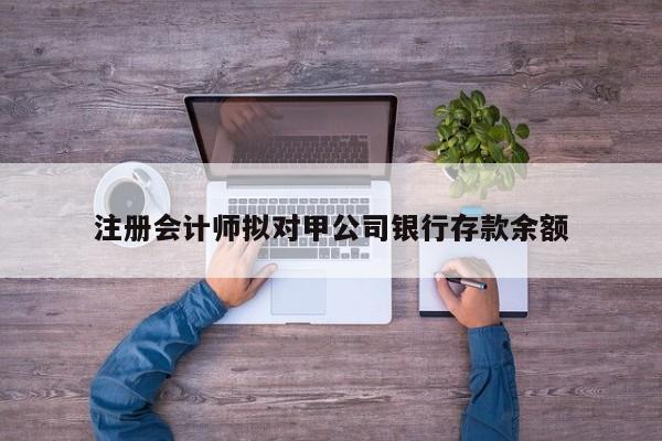 注冊(cè)會(huì)計(jì)師擬對(duì)甲公司銀行存款余額