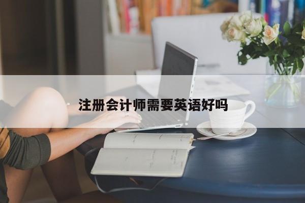 注冊(cè)會(huì)計(jì)師需要英語(yǔ)好嗎