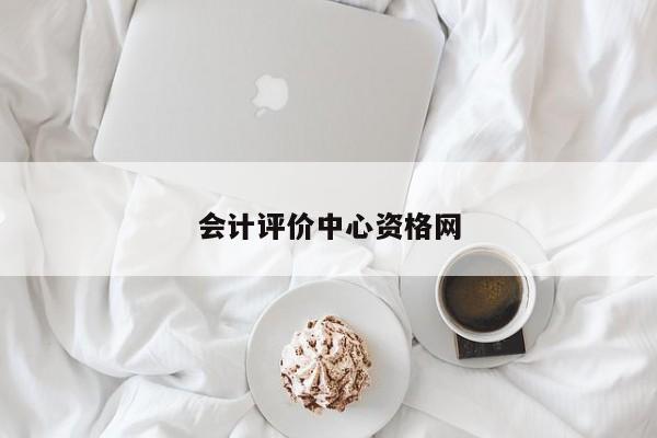 會(huì)計(jì)評(píng)價(jià)中心資格網(wǎng)