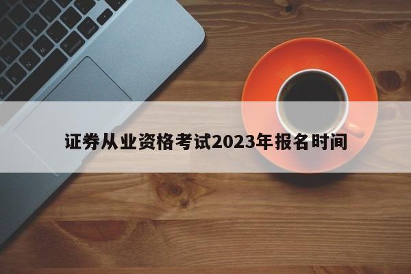 證券從業(yè)資格考試2023年報(bào)名時(shí)間