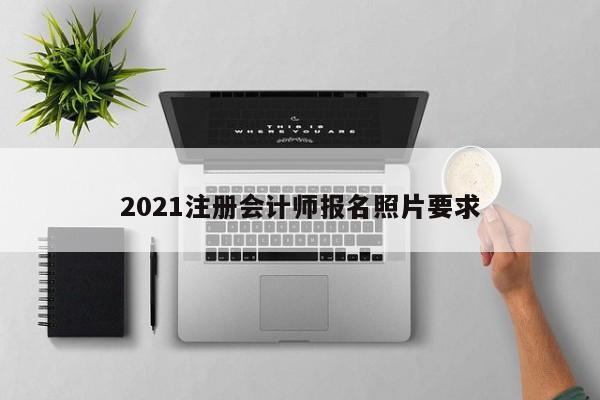 2021注冊(cè)會(huì)計(jì)師報(bào)名照片要求