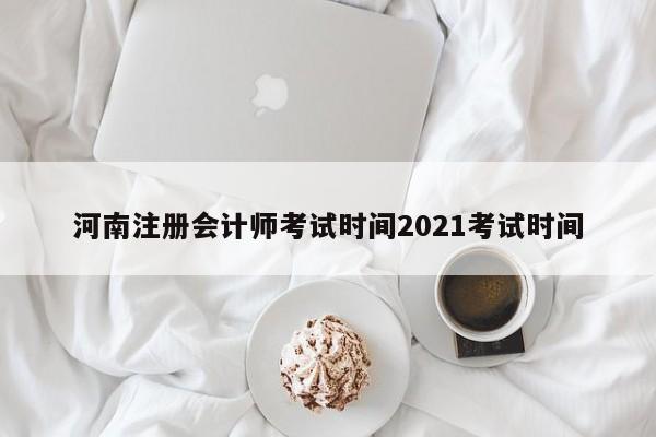 河南注冊會計師考試時間2021考試時間