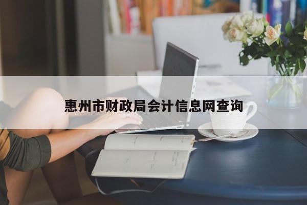 惠州市財政局會計信息網(wǎng)查詢