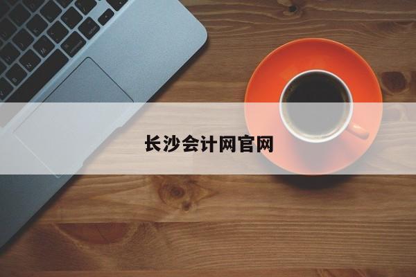 長沙會計網(wǎng)官網(wǎng)