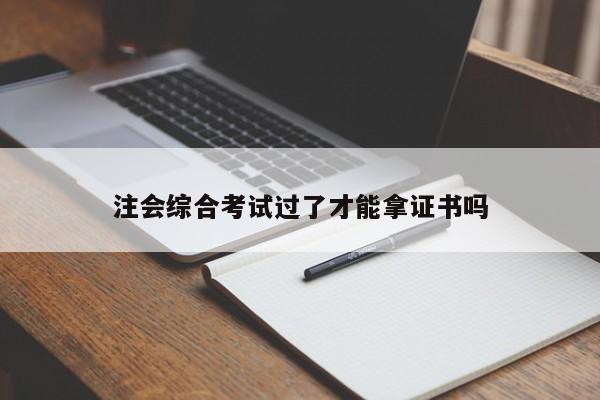 注會綜合考試過了才能拿證書嗎