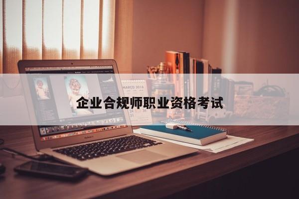 企業(yè)合規(guī)師職業(yè)資格考試