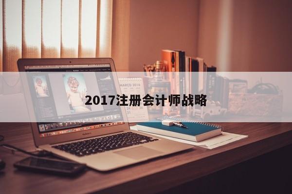 2017注冊會計師戰(zhàn)略