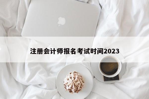 注冊會計師報名考試時間2023