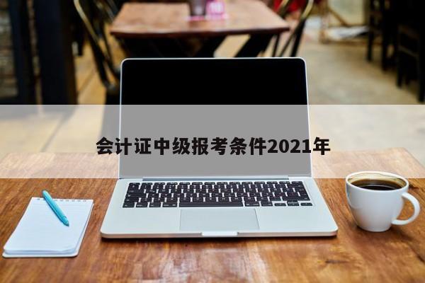 會計證中級報考條件2021年