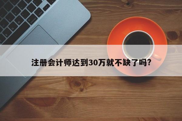 注冊會計師達到30萬就不缺了嗎?