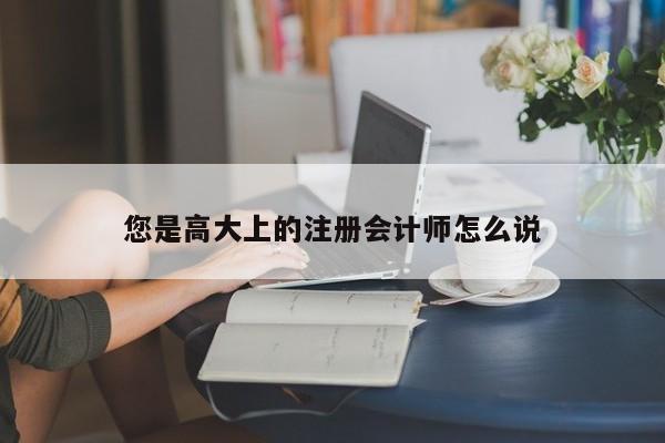 您是高大上的注冊(cè)會(huì)計(jì)師怎么說(shuō)