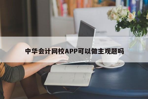 中華會計網校APP可以做主觀題嗎