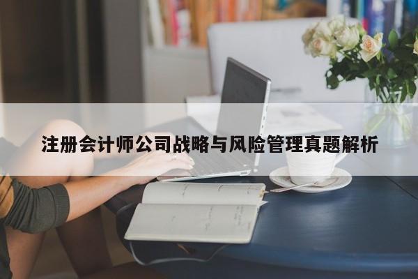 注冊會計師公司戰(zhàn)略與風(fēng)險管理真題解析