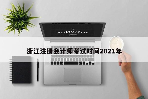 浙江注冊會計師考試時間2021年