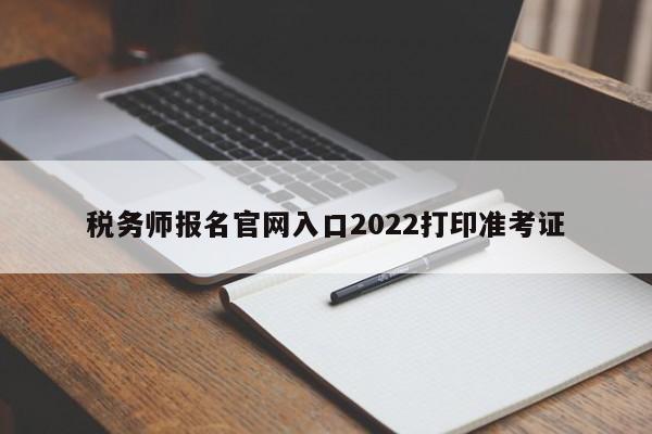 稅務(wù)師報(bào)名官網(wǎng)入口2022打印準(zhǔn)考證