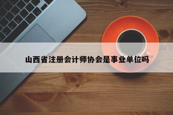 山西省注冊(cè)會(huì)計(jì)師協(xié)會(huì)是事業(yè)單位嗎