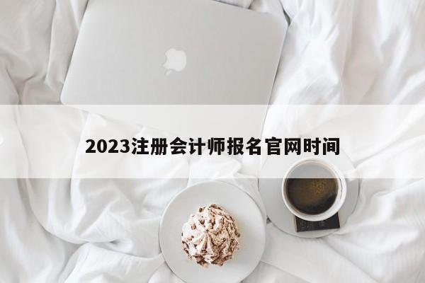 2023注冊會計師報名官網(wǎng)時間