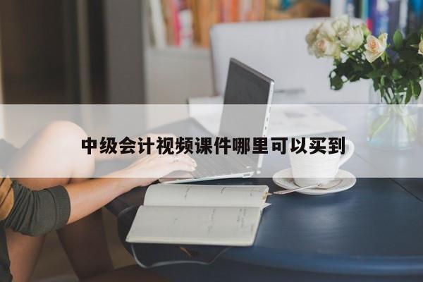 中級(jí)會(huì)計(jì)視頻課件哪里可以買到