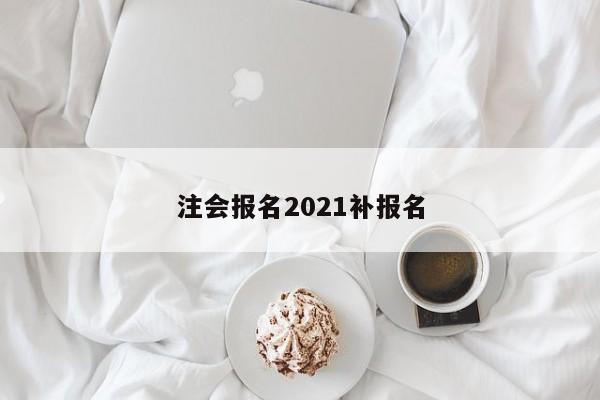 注會(huì)報(bào)名2021補(bǔ)報(bào)名