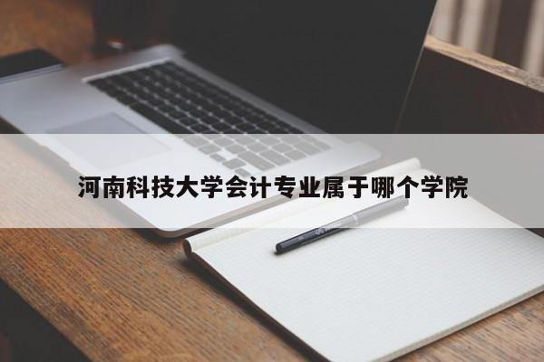 河南科技大學(xué)會(huì)計(jì)專業(yè)屬于哪個(gè)學(xué)院