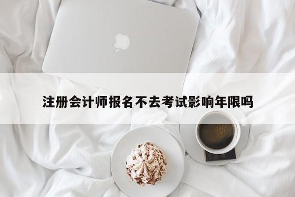 注冊(cè)會(huì)計(jì)師報(bào)名不去考試影響年限嗎