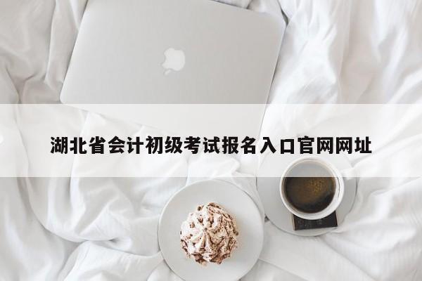 湖北省會計初級考試報名入口官網(wǎng)網(wǎng)址