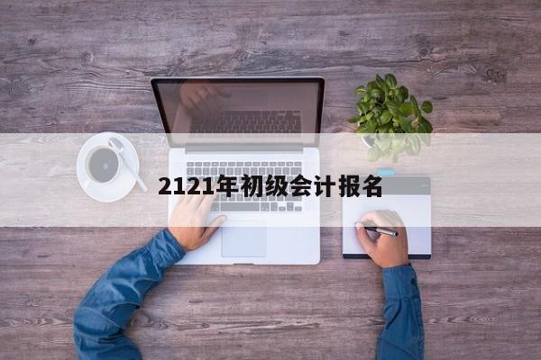 2121年初級會計報名