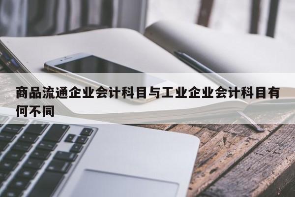 商品流通企業(yè)會計(jì)科目與工業(yè)企業(yè)會計(jì)科目有何不同