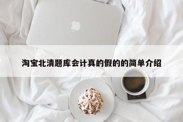 淘寶北清題庫會計真的假的的簡單介紹