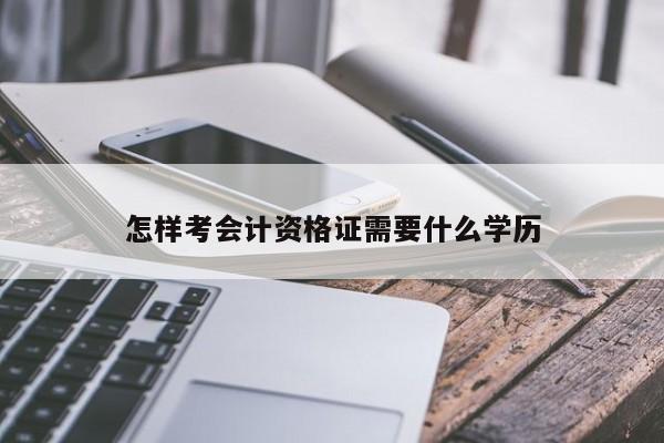 怎樣考會計資格證需要什么學歷