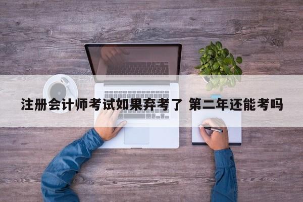 注冊(cè)會(huì)計(jì)師考試如果棄考了 第二年還能考嗎