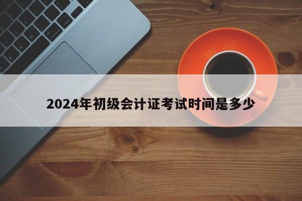 2024年初級會計證考試時間是多少